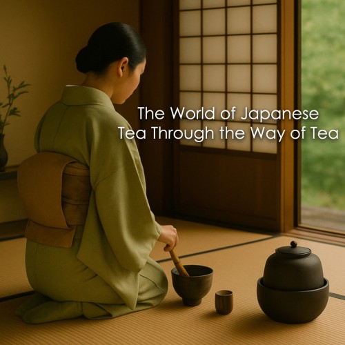 The World of Japanese Tea Through the Way of Tea